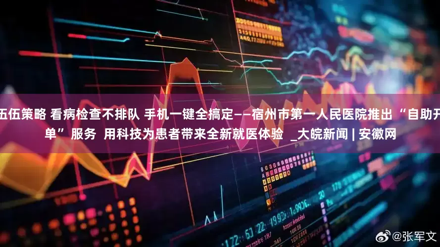 伍伍策略 看病检查不排队 手机一键全搞定——宿州市第一人民医院推出 “自助开单” 服务  用科技为患者带来全新就医体验  _大皖新闻 | 安徽网