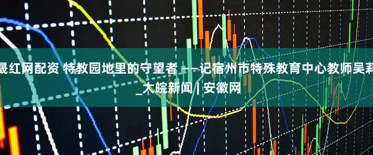 晟红网配资 特教园地里的守望者 ——记宿州市特殊教育中心教师吴莉 _大皖新闻 | 安徽网