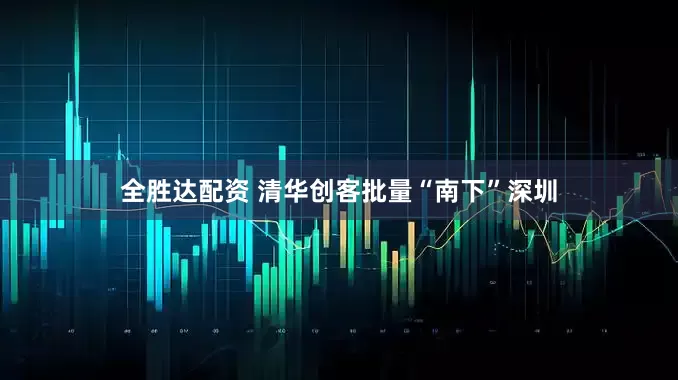 全胜达配资 清华创客批量“南下”深圳