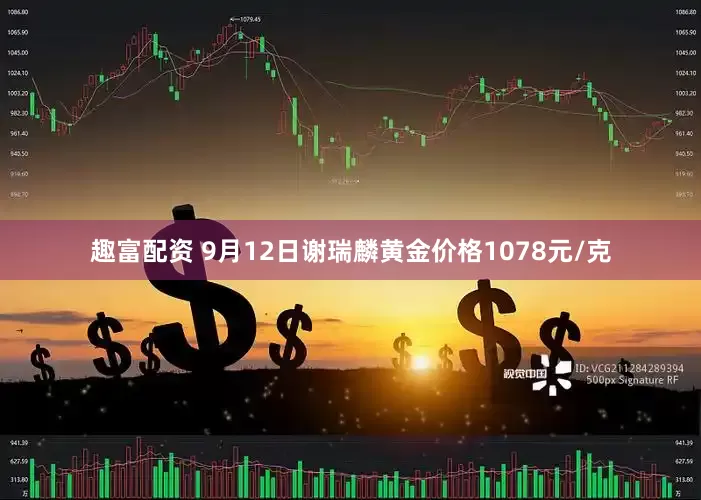 趣富配资 9月12日谢瑞麟黄金价格1078元/克