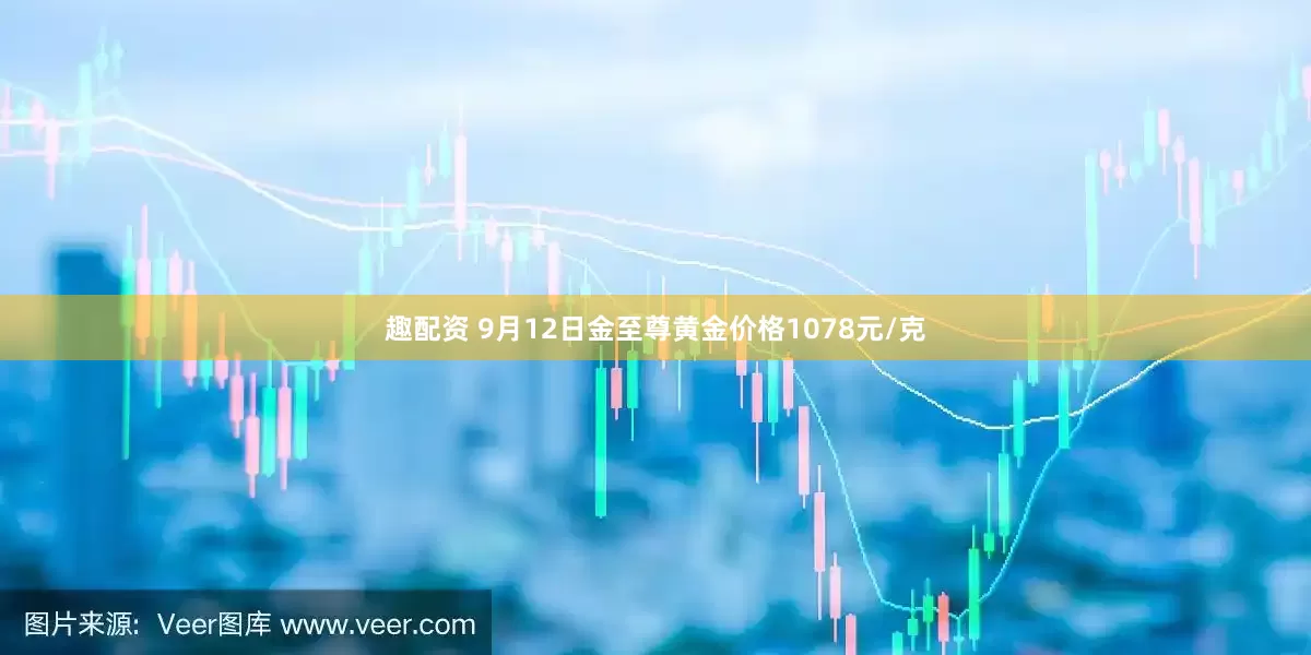 趣配资 9月12日金至尊黄金价格1078元/克