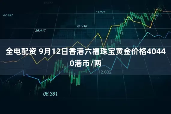 全电配资 9月12日香港六福珠宝黄金价格40440港币/两