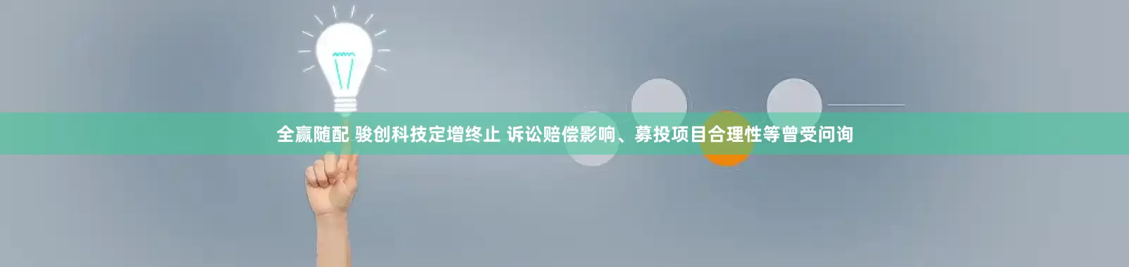 全赢随配 骏创科技定增终止 诉讼赔偿影响、募投项目合理性等曾受问询